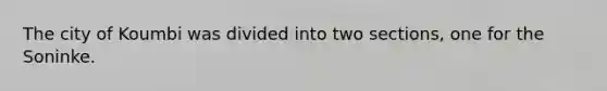 The city of Koumbi was divided into two sections, one for the Soninke.