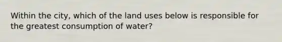 Within the city, which of the land uses below is responsible for the greatest consumption of water?