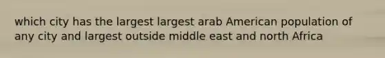 which city has the largest largest arab American population of any city and largest outside middle east and north Africa