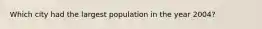 Which city had the largest population in the year 2004?