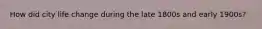How did city life change during the late 1800s and early 1900s?