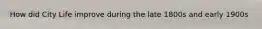 How did City Life improve during the late 1800s and early 1900s