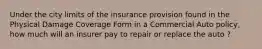 Under the city limits of the insurance provision found in the Physical Damage Coverage Form in a Commercial Auto policy, how much will an insurer pay to repair or replace the auto ?