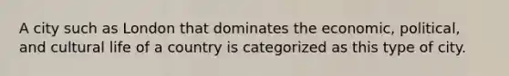 A city such as London that dominates the economic, political, and cultural life of a country is categorized as this type of city.