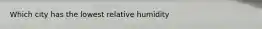 Which city has the lowest relative humidity