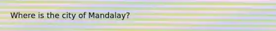 Where is the city of Mandalay?