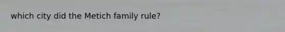 which city did the Metich family rule?