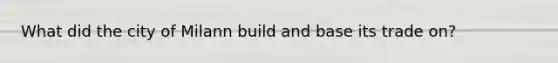 What did the city of Milann build and base its trade on?