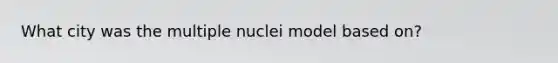 What city was the multiple nuclei model based on?