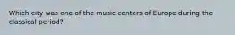 Which city was one of the music centers of Europe during the classical period?