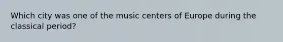 Which city was one of the music centers of Europe during the classical period?