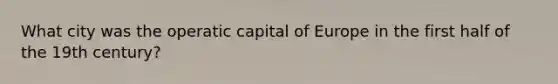 What city was the operatic capital of Europe in the first half of the 19th century?