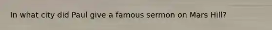 In what city did Paul give a famous sermon on Mars Hill?