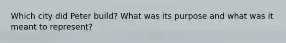 Which city did Peter build? What was its purpose and what was it meant to represent?