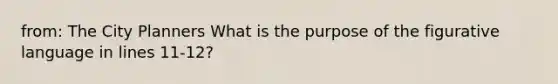 from: The City Planners What is the purpose of the figurative language in lines 11-12?