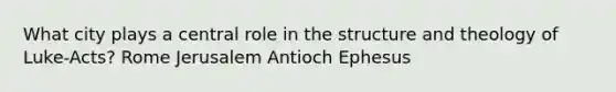 What city plays a central role in the structure and theology of Luke-Acts? Rome Jerusalem Antioch Ephesus