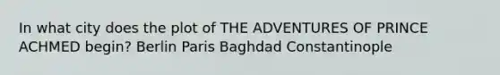 In what city does the plot of THE ADVENTURES OF PRINCE ACHMED begin? Berlin Paris Baghdad Constantinople