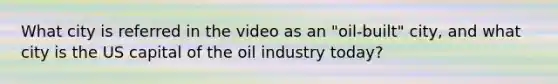 What city is referred in the video as an "oil-built" city, and what city is the US capital of the oil industry today?