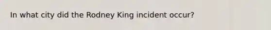 In what city did the Rodney King incident occur?