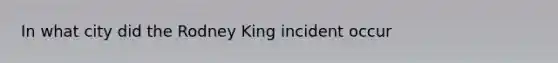 In what city did the Rodney King incident occur