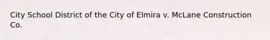 City School District of the City of Elmira v. McLane Construction Co.