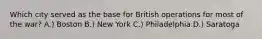 Which city served as the base for British operations for most of the war? A.) Boston B.) New York C.) Philadelphia D.) Saratoga