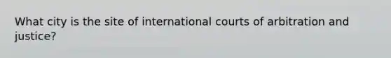 What city is the site of international courts of arbitration and justice?