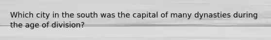 Which city in the south was the capital of many dynasties during the age of division?