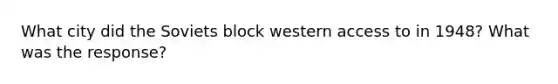 What city did the Soviets block western access to in 1948? What was the response?