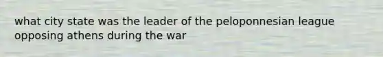 what city state was the leader of the peloponnesian league opposing athens during the war