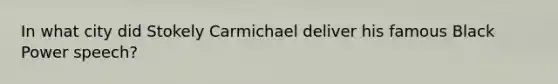 In what city did Stokely Carmichael deliver his famous Black Power speech?