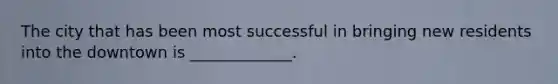 The city that has been most successful in bringing new residents into the downtown is _____________.