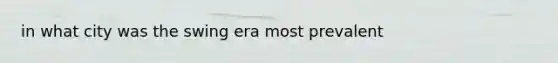 in what city was the swing era most prevalent