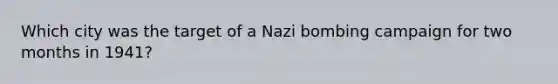 Which city was the target of a Nazi bombing campaign for two months in 1941?