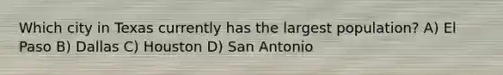 Which city in Texas currently has the largest population? A) El Paso B) Dallas C) Houston D) San Antonio