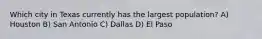 Which city in Texas currently has the largest population? A) Houston B) San Antonio C) Dallas D) El Paso