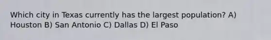 Which city in Texas currently has the largest population? A) Houston B) San Antonio C) Dallas D) El Paso