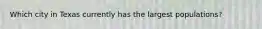 Which city in Texas currently has the largest populations?