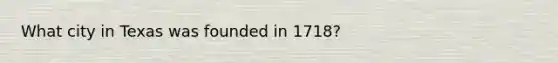 What city in Texas was founded in 1718?