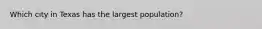 Which city in Texas has the largest population?