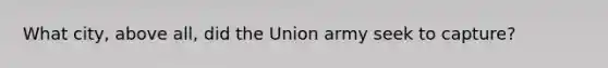 What city, above all, did the Union army seek to capture?