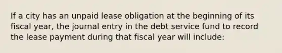 If a city has an unpaid lease obligation at the beginning of its fiscal year, the journal entry in the debt service fund to record the lease payment during that fiscal year will include: