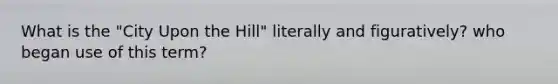 What is the "City Upon the Hill" literally and figuratively? who began use of this term?