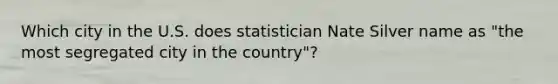 Which city in the U.S. does statistician Nate Silver name as "the most segregated city in the country"?