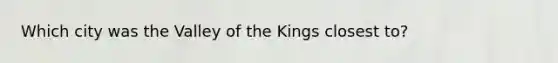 Which city was the Valley of the Kings closest to?