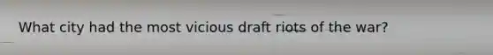 What city had the most vicious draft riots of the war?
