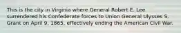 This is the city in Virginia where General Robert E. Lee surrendered his Confederate forces to Union General Ulysses S. Grant on April 9, 1865, effectively ending the American Civil War.