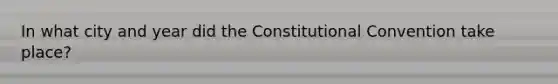 In what city and year did the Constitutional Convention take place?