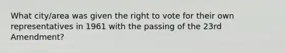 What city/area was given the right to vote for their own representatives in 1961 with the passing of the 23rd Amendment?