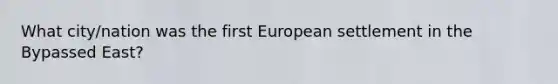 What city/nation was the first European settlement in the Bypassed East?